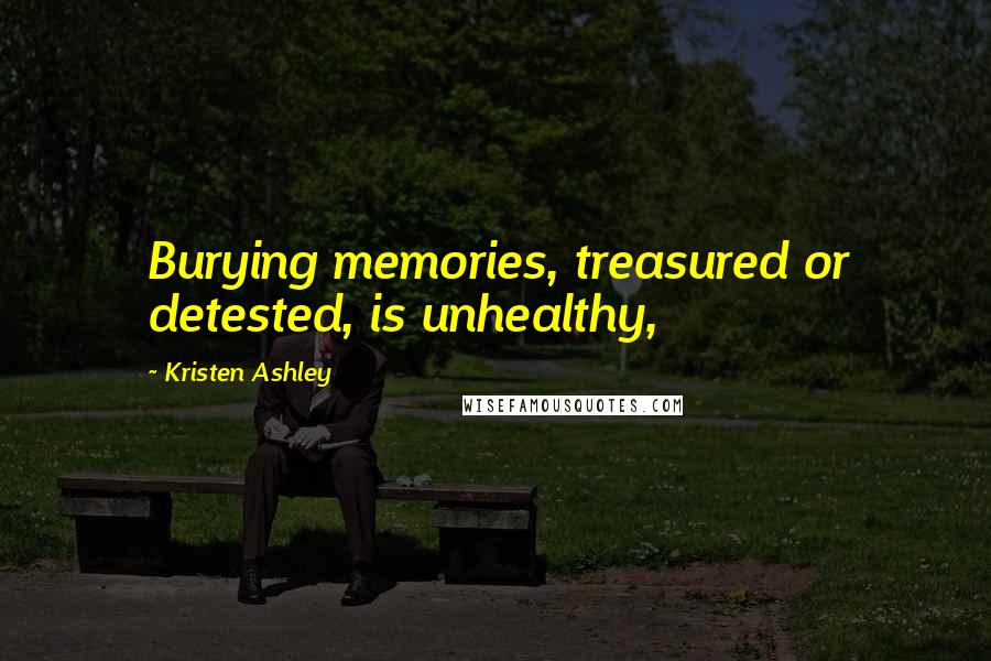 Kristen Ashley Quotes: Burying memories, treasured or detested, is unhealthy,