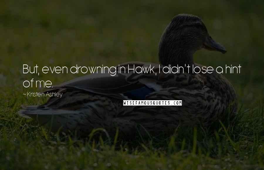 Kristen Ashley Quotes: But, even drowning in Hawk, I didn't lose a hint of me.