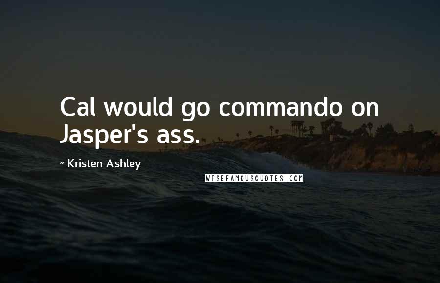 Kristen Ashley Quotes: Cal would go commando on Jasper's ass.