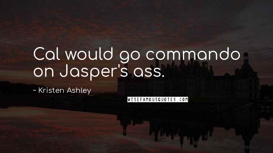 Kristen Ashley Quotes: Cal would go commando on Jasper's ass.