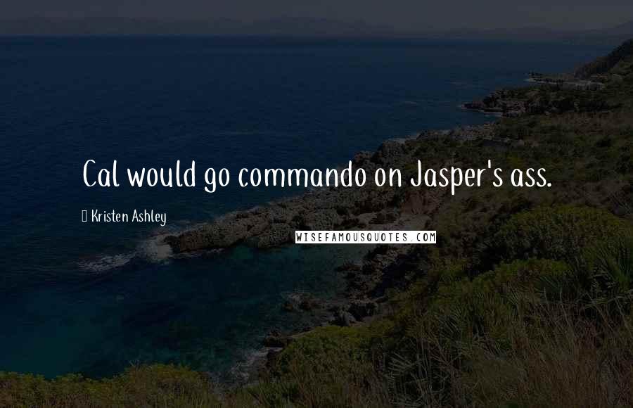 Kristen Ashley Quotes: Cal would go commando on Jasper's ass.