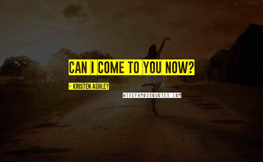 Kristen Ashley Quotes: Can I come to you now?