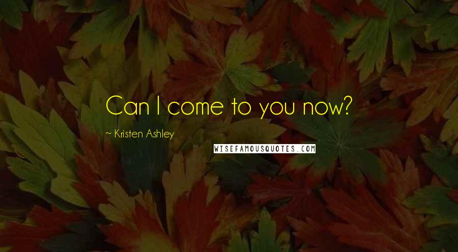 Kristen Ashley Quotes: Can I come to you now?