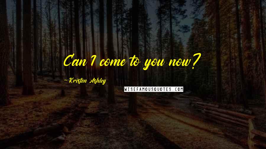 Kristen Ashley Quotes: Can I come to you now?