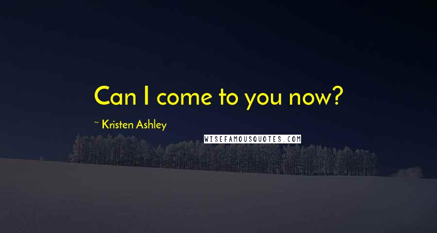 Kristen Ashley Quotes: Can I come to you now?