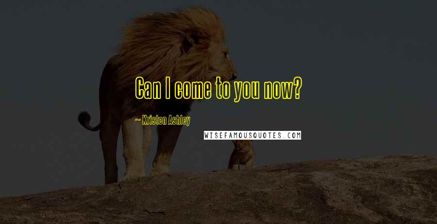 Kristen Ashley Quotes: Can I come to you now?