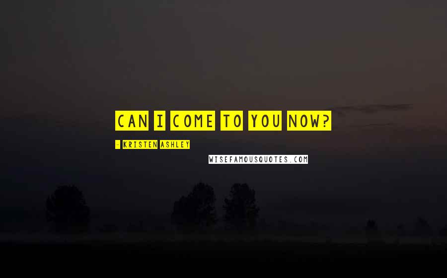 Kristen Ashley Quotes: Can I come to you now?