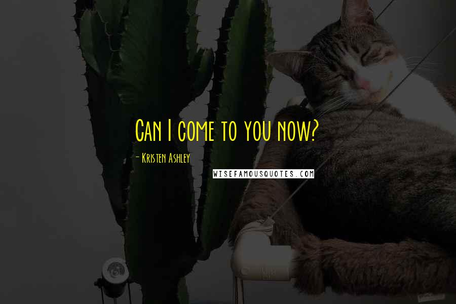 Kristen Ashley Quotes: Can I come to you now?