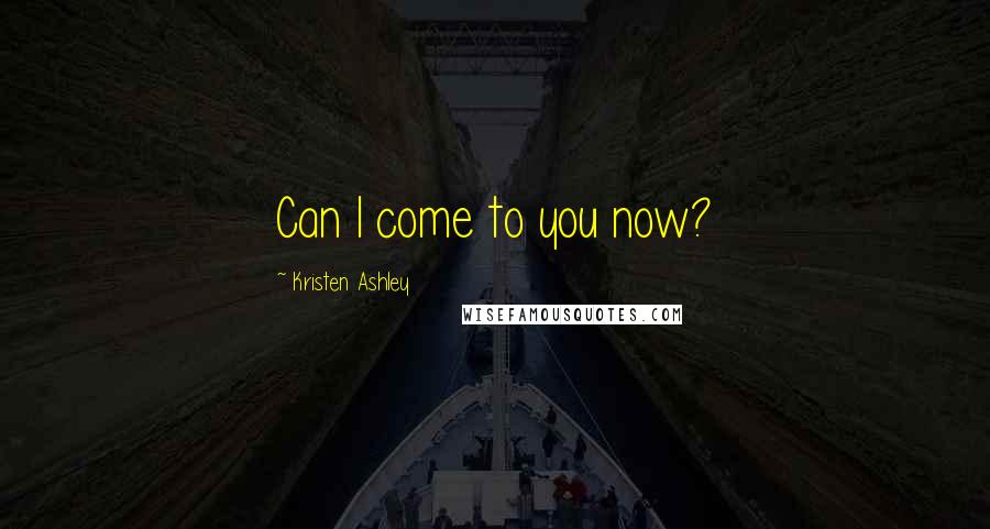 Kristen Ashley Quotes: Can I come to you now?