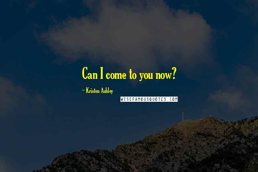 Kristen Ashley Quotes: Can I come to you now?