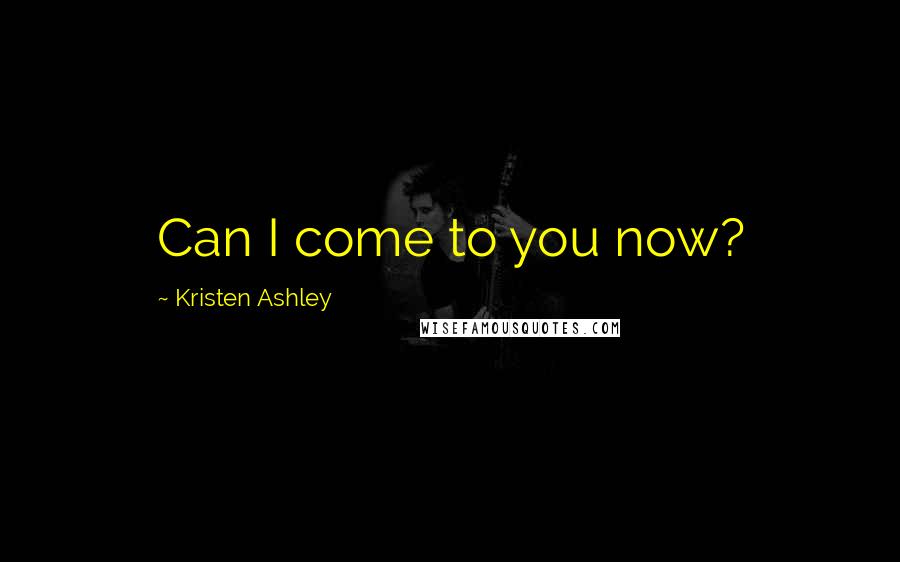 Kristen Ashley Quotes: Can I come to you now?