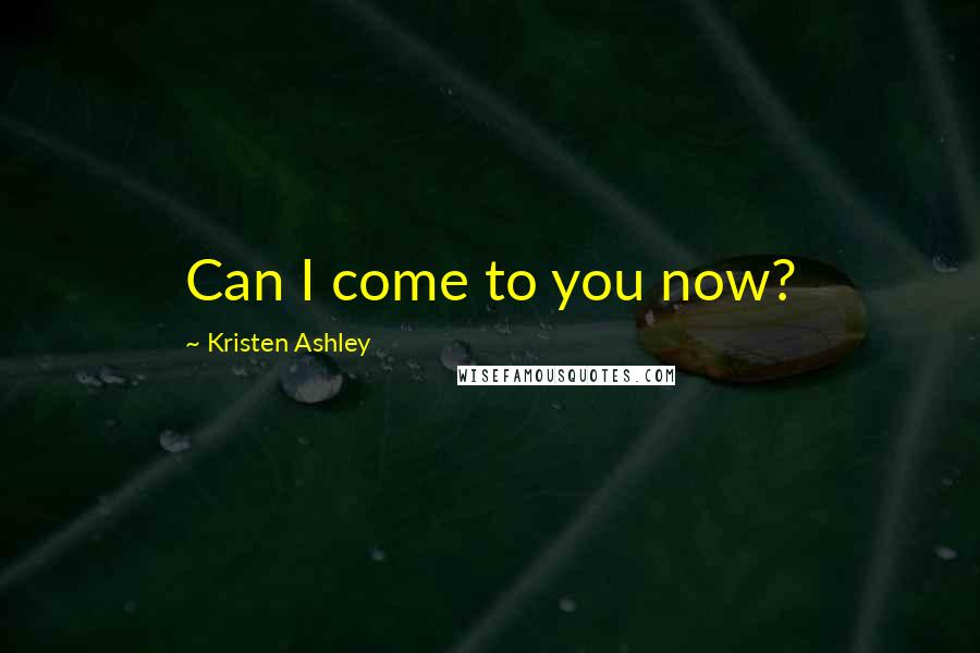Kristen Ashley Quotes: Can I come to you now?