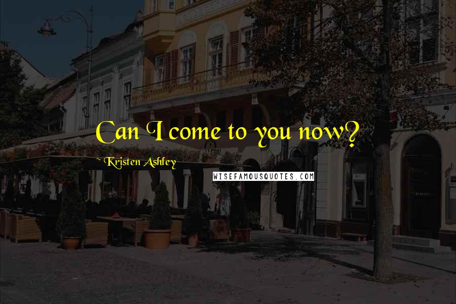 Kristen Ashley Quotes: Can I come to you now?