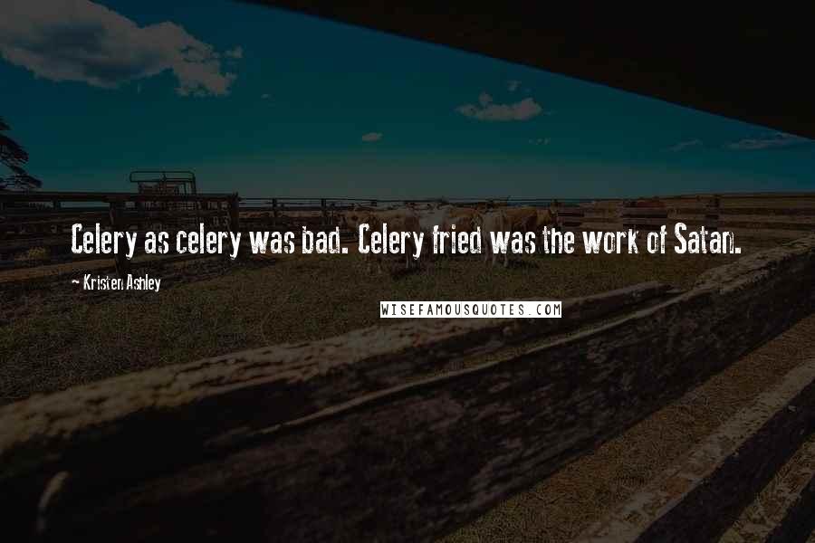 Kristen Ashley Quotes: Celery as celery was bad. Celery fried was the work of Satan.