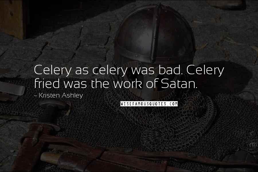 Kristen Ashley Quotes: Celery as celery was bad. Celery fried was the work of Satan.