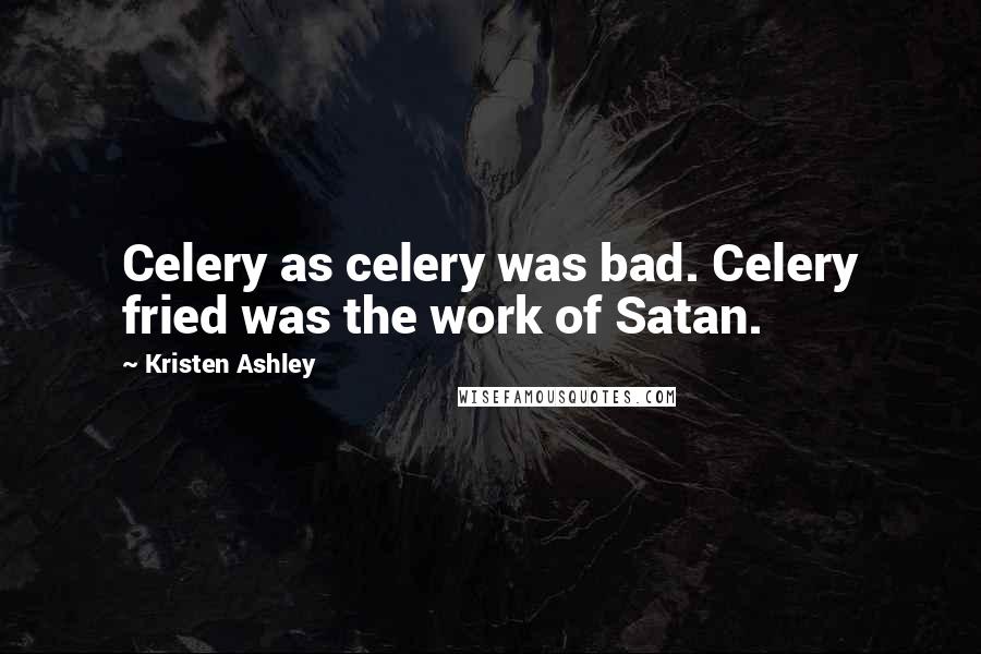 Kristen Ashley Quotes: Celery as celery was bad. Celery fried was the work of Satan.