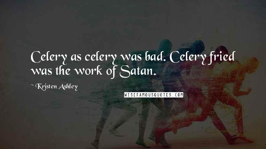 Kristen Ashley Quotes: Celery as celery was bad. Celery fried was the work of Satan.