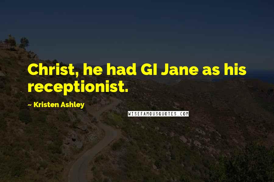 Kristen Ashley Quotes: Christ, he had GI Jane as his receptionist.