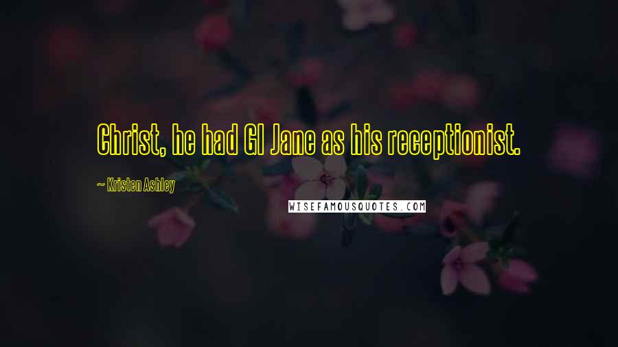 Kristen Ashley Quotes: Christ, he had GI Jane as his receptionist.