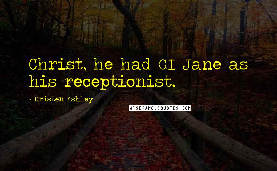 Kristen Ashley Quotes: Christ, he had GI Jane as his receptionist.