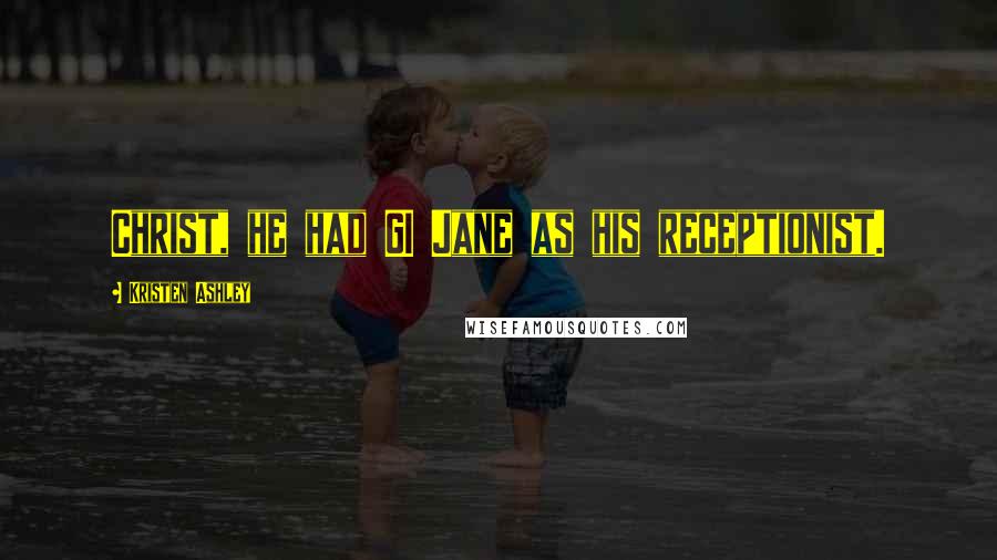Kristen Ashley Quotes: Christ, he had GI Jane as his receptionist.