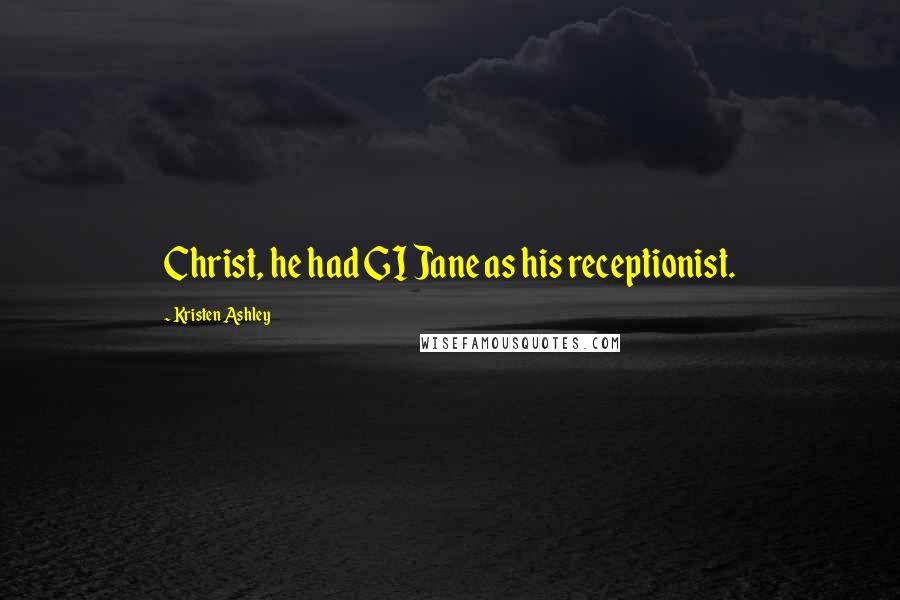 Kristen Ashley Quotes: Christ, he had GI Jane as his receptionist.