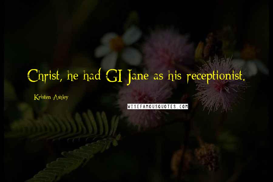 Kristen Ashley Quotes: Christ, he had GI Jane as his receptionist.