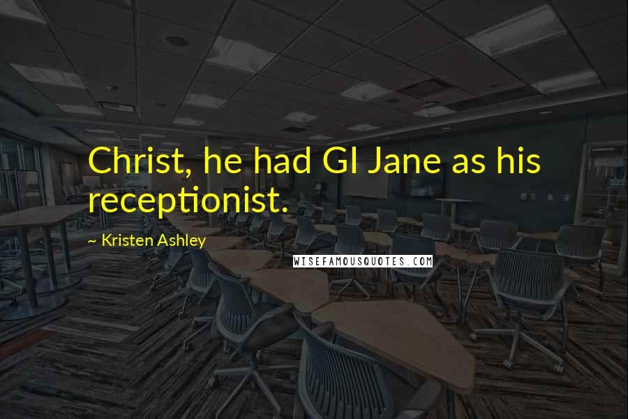 Kristen Ashley Quotes: Christ, he had GI Jane as his receptionist.
