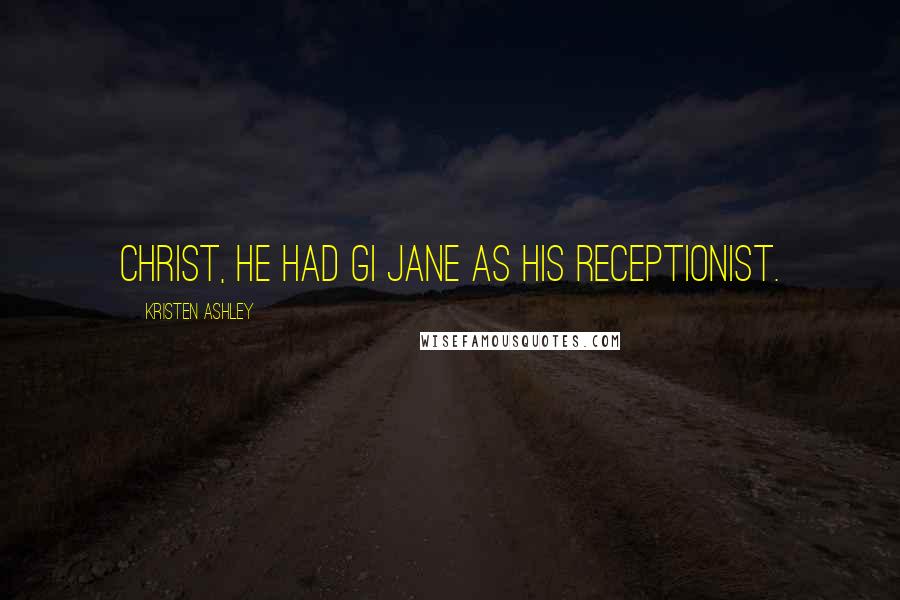Kristen Ashley Quotes: Christ, he had GI Jane as his receptionist.
