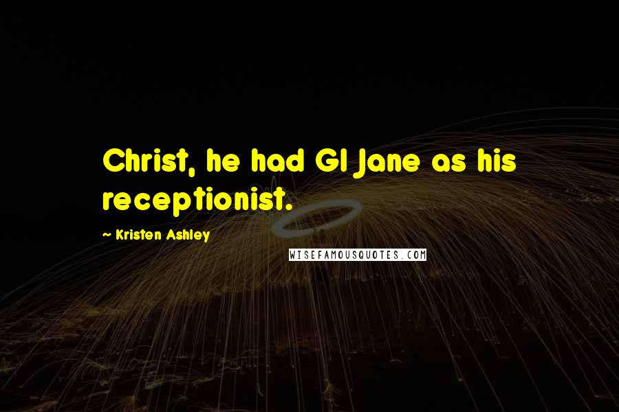 Kristen Ashley Quotes: Christ, he had GI Jane as his receptionist.