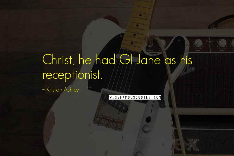 Kristen Ashley Quotes: Christ, he had GI Jane as his receptionist.