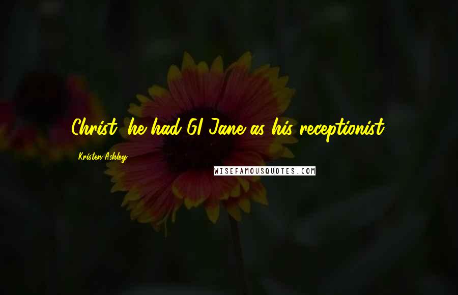 Kristen Ashley Quotes: Christ, he had GI Jane as his receptionist.
