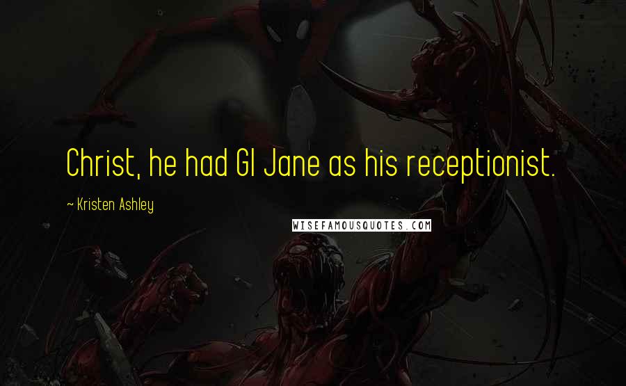 Kristen Ashley Quotes: Christ, he had GI Jane as his receptionist.