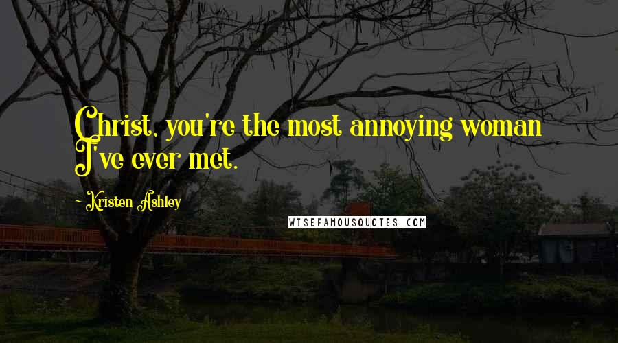 Kristen Ashley Quotes: Christ, you're the most annoying woman I've ever met.