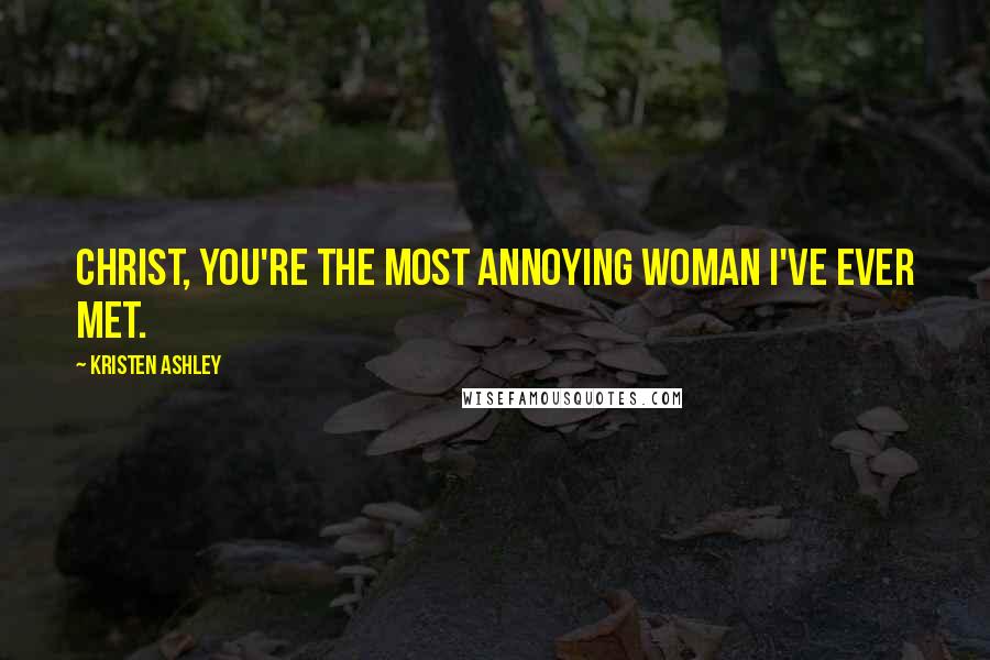 Kristen Ashley Quotes: Christ, you're the most annoying woman I've ever met.