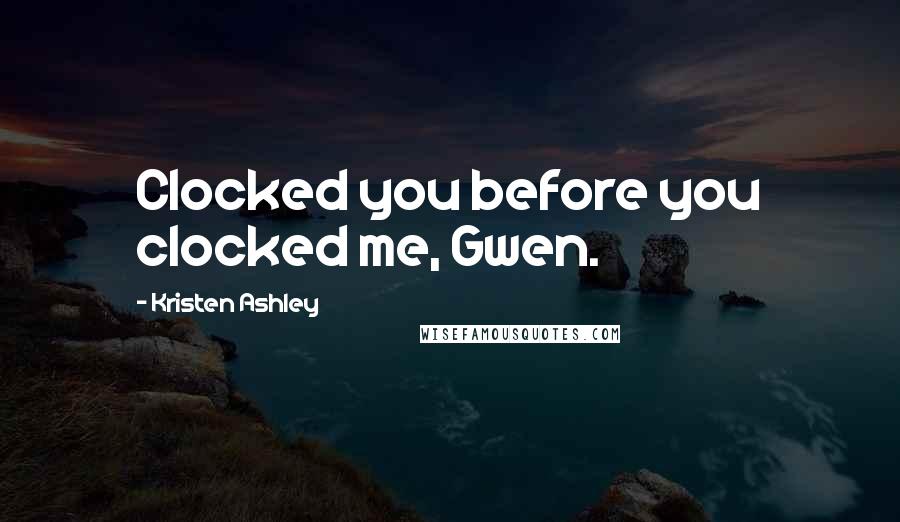 Kristen Ashley Quotes: Clocked you before you clocked me, Gwen.
