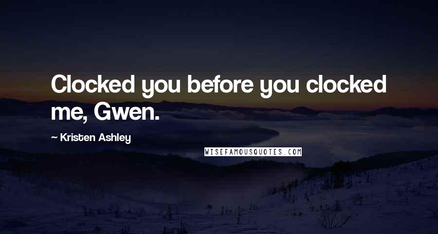 Kristen Ashley Quotes: Clocked you before you clocked me, Gwen.