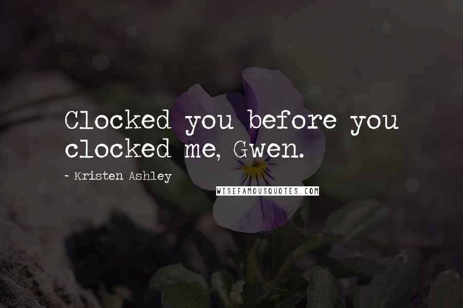 Kristen Ashley Quotes: Clocked you before you clocked me, Gwen.