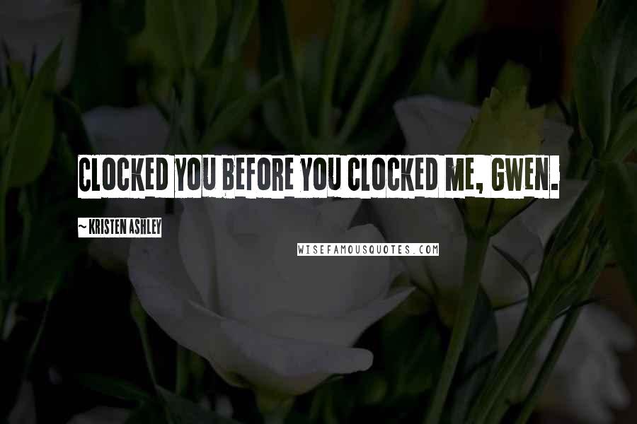 Kristen Ashley Quotes: Clocked you before you clocked me, Gwen.