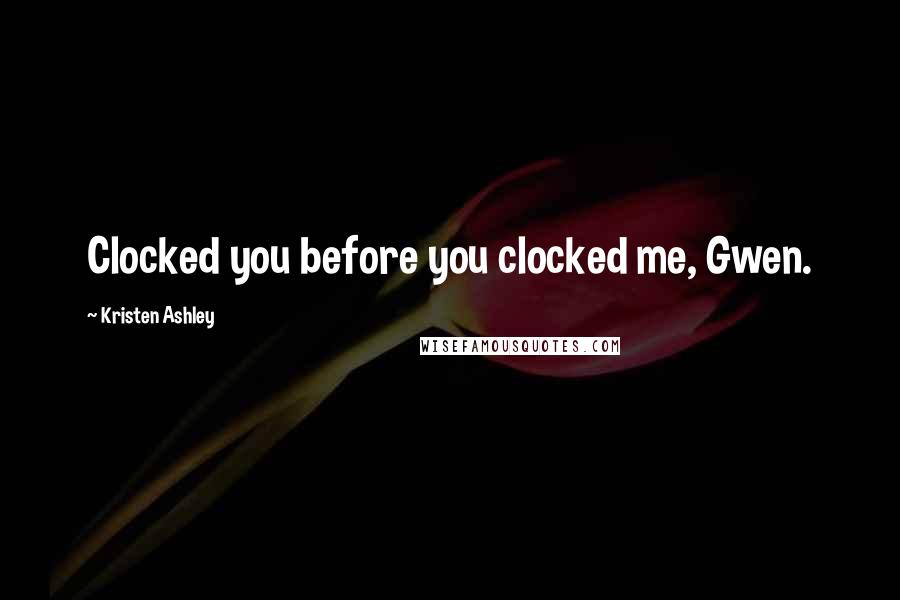 Kristen Ashley Quotes: Clocked you before you clocked me, Gwen.