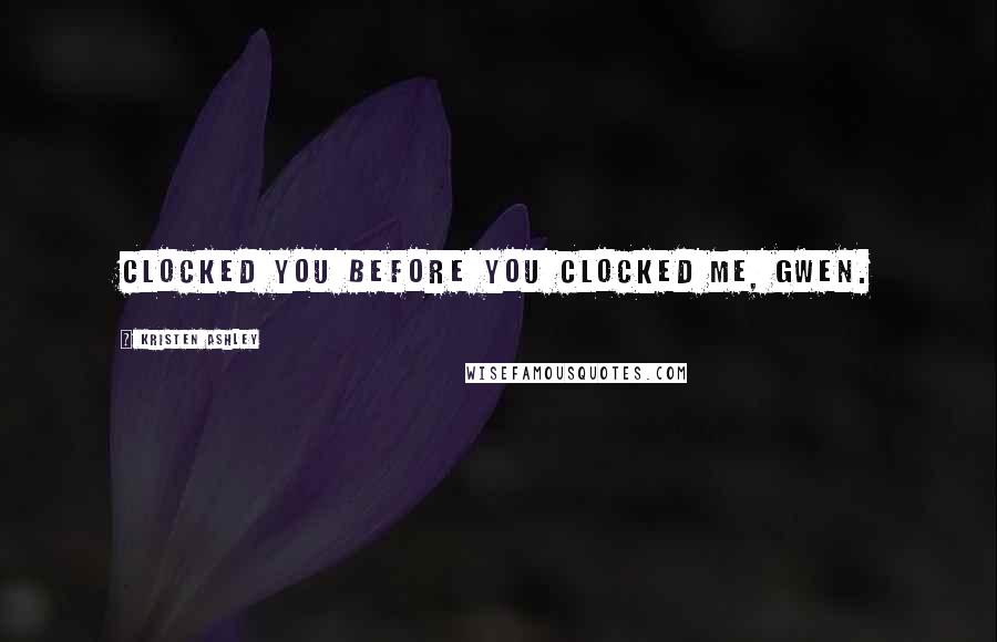 Kristen Ashley Quotes: Clocked you before you clocked me, Gwen.
