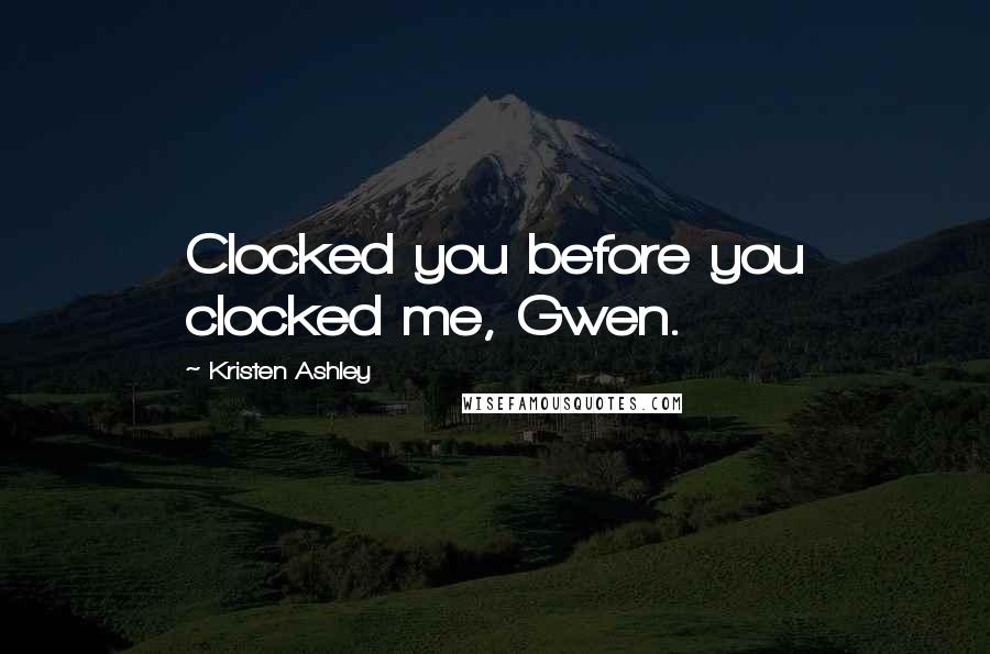 Kristen Ashley Quotes: Clocked you before you clocked me, Gwen.