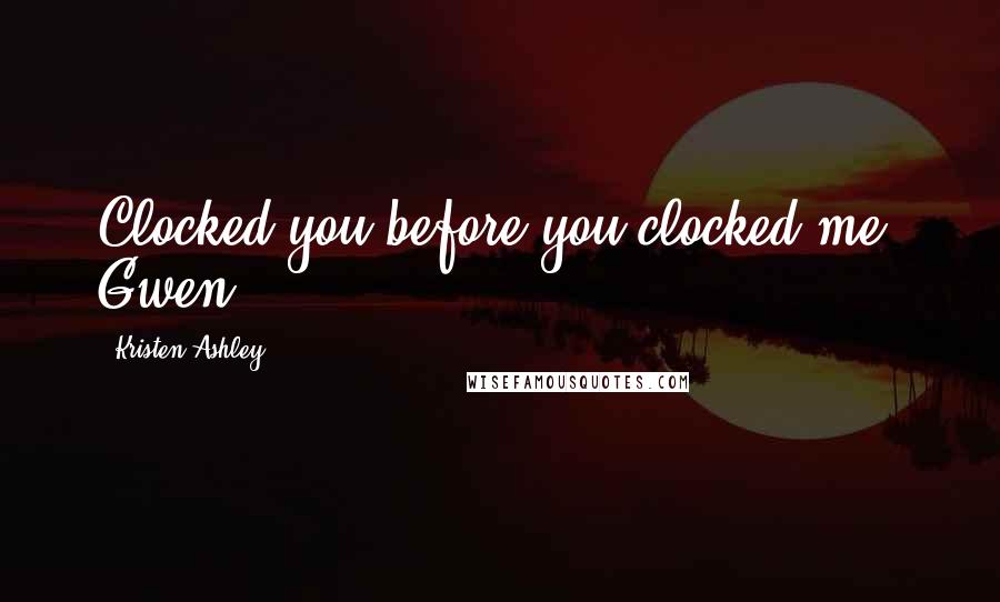 Kristen Ashley Quotes: Clocked you before you clocked me, Gwen.