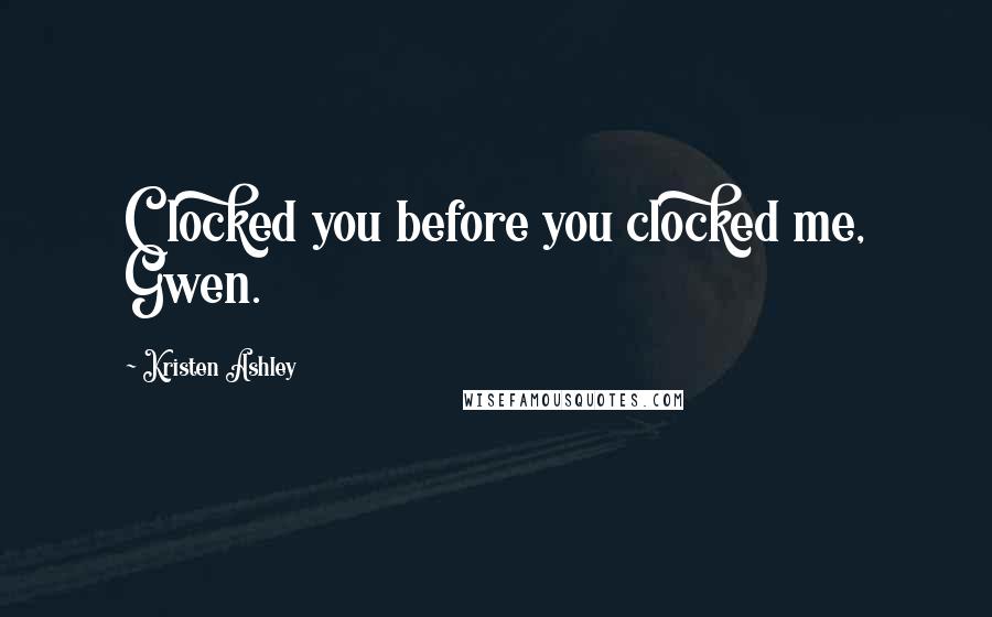 Kristen Ashley Quotes: Clocked you before you clocked me, Gwen.