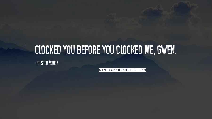 Kristen Ashley Quotes: Clocked you before you clocked me, Gwen.
