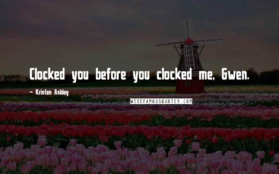 Kristen Ashley Quotes: Clocked you before you clocked me, Gwen.