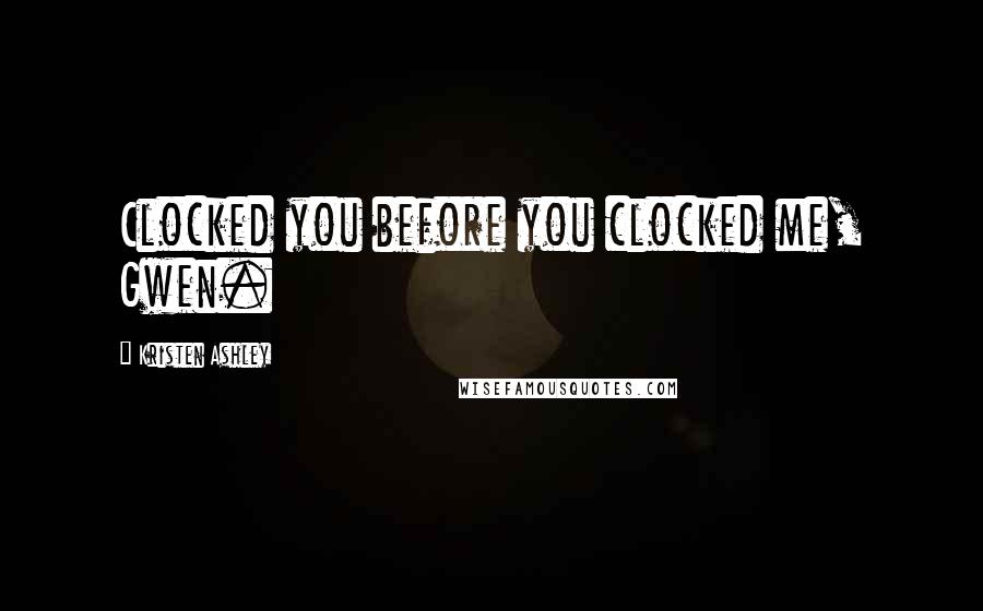Kristen Ashley Quotes: Clocked you before you clocked me, Gwen.