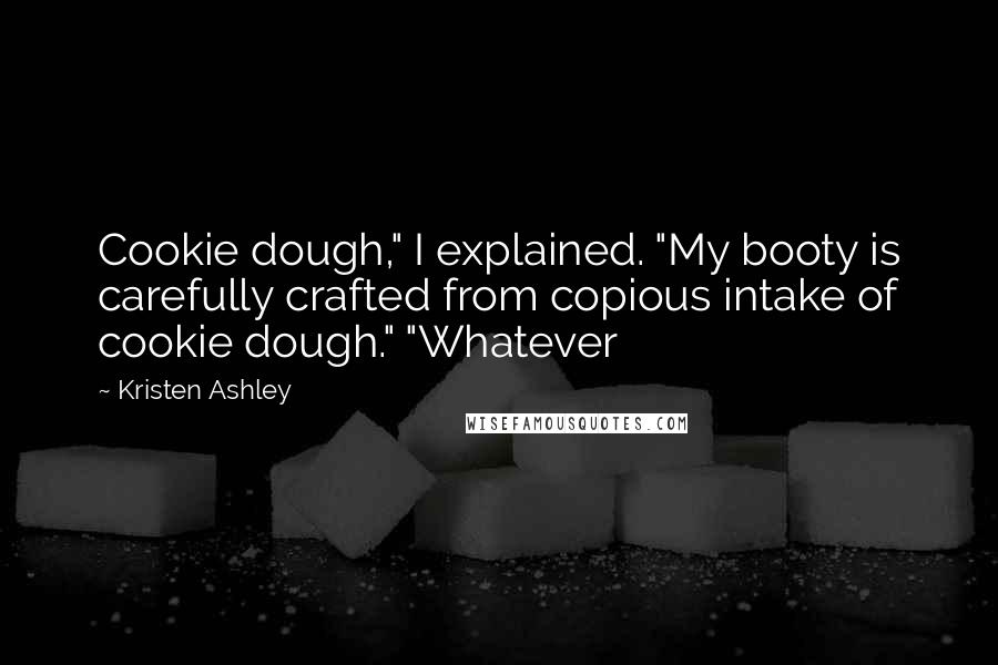 Kristen Ashley Quotes: Cookie dough," I explained. "My booty is carefully crafted from copious intake of cookie dough." "Whatever