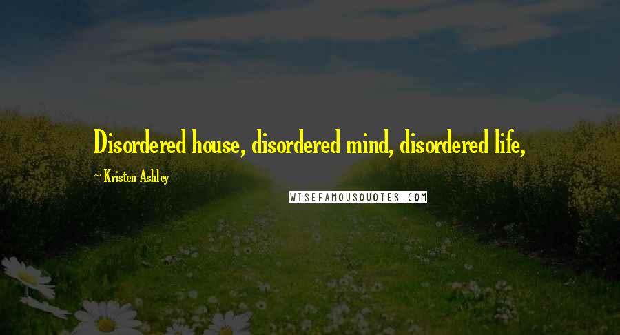 Kristen Ashley Quotes: Disordered house, disordered mind, disordered life,