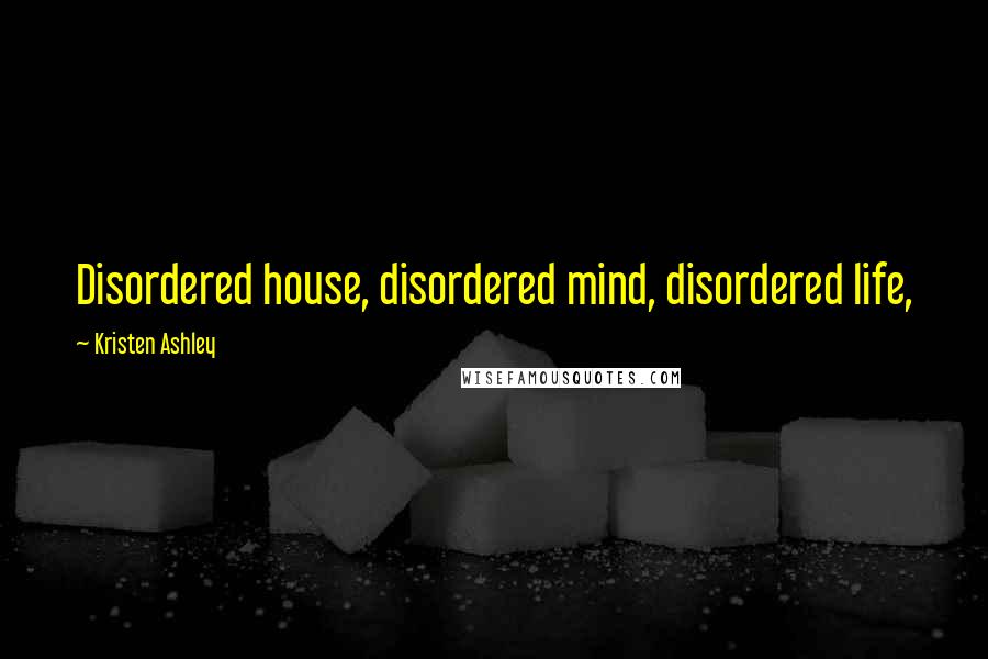 Kristen Ashley Quotes: Disordered house, disordered mind, disordered life,